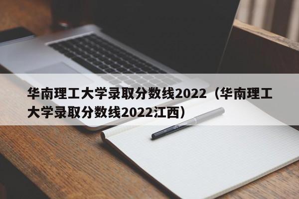 华南理工大学录取分数线2022（华南理工大学录取分数线2022江西）