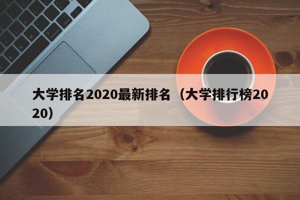 大学排名2020最新排名（大学排行榜2020）