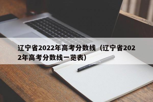 辽宁省2022年高考分数线（辽宁省2022年高考分数线一览表）