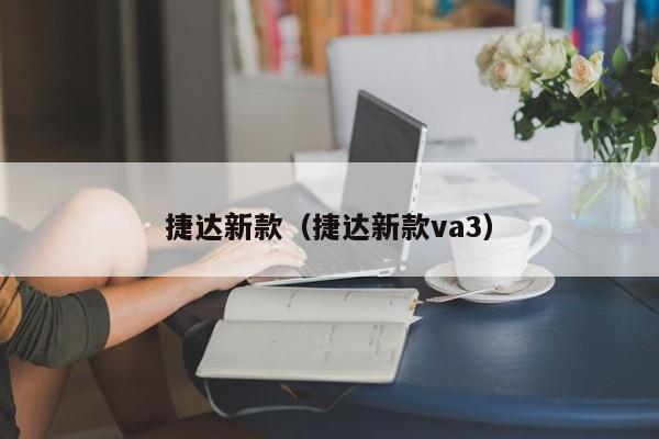 捷达新款（捷达新款va3）