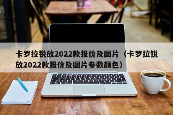 卡罗拉锐放2022款报价及图片（卡罗拉锐放2022款报价及图片参数颜色）