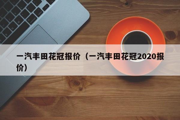 一汽丰田花冠报价（一汽丰田花冠2020报价）