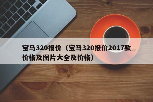 宝马320报价（宝马320报价2017款价格及图片大全及价格）