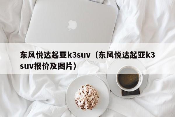 东风悦达起亚k3suv（东风悦达起亚k3suv报价及图片）