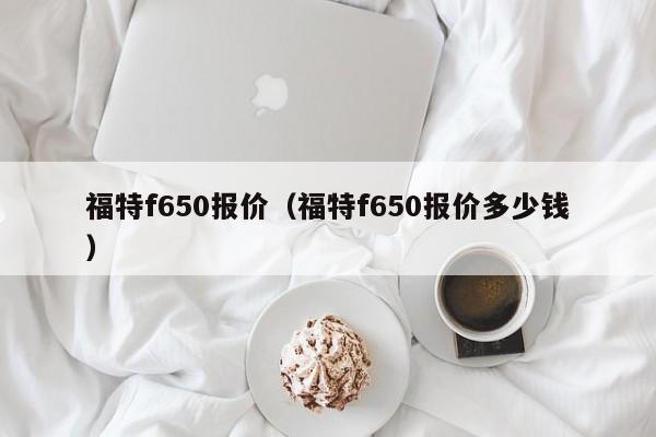 福特f650报价（福特f650报价多少钱）