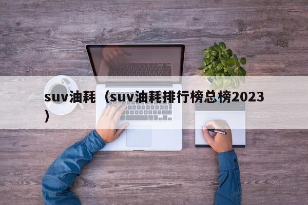 suv油耗（suv油耗排行榜总榜2023）