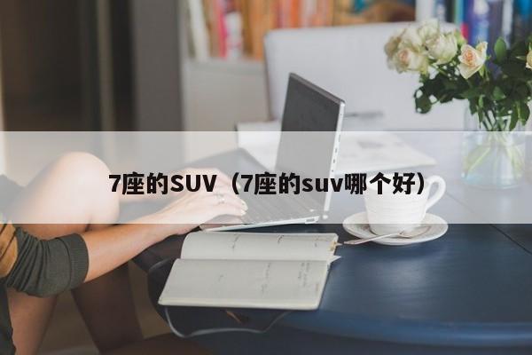 7座的SUV（7座的suv哪个好）