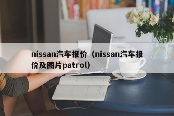 nissan汽车报价（nissan汽车报价及图片patrol）