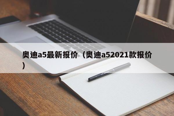 奥迪a5最新报价（奥迪a52021款报价）