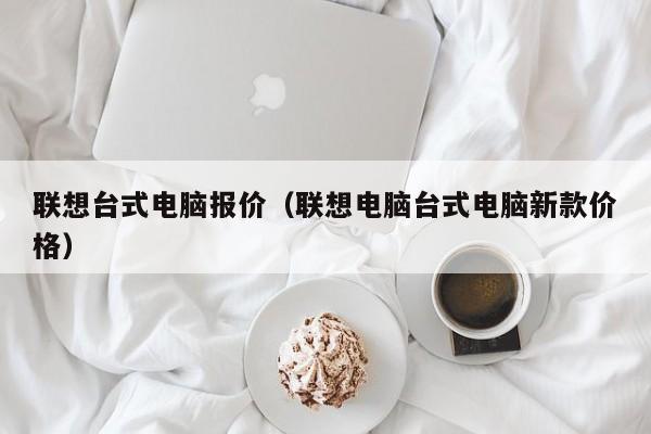 联想台式电脑报价（联想电脑台式电脑新款价格）