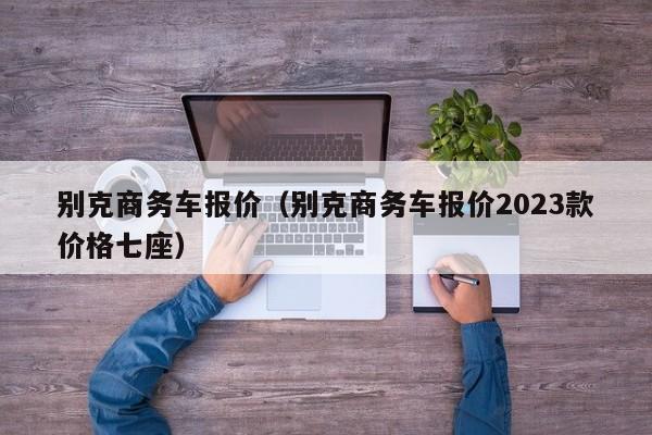 别克商务车报价（别克商务车报价2023款价格七座）