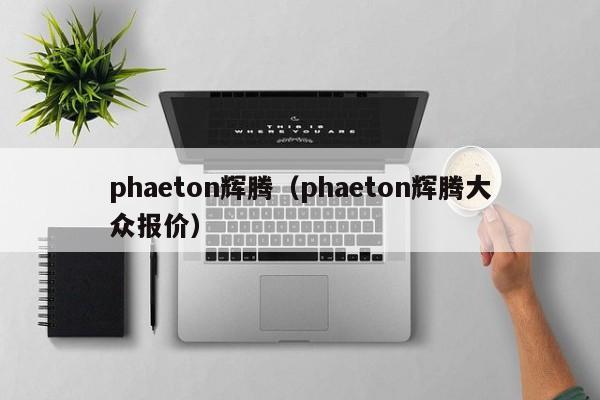 phaeton辉腾（phaeton辉腾大众报价）