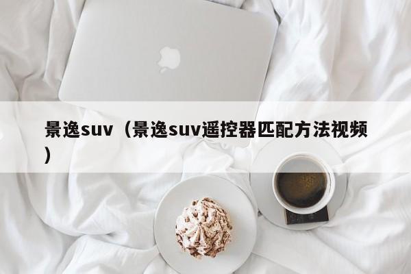 景逸suv（景逸suv遥控器匹配方法视频）