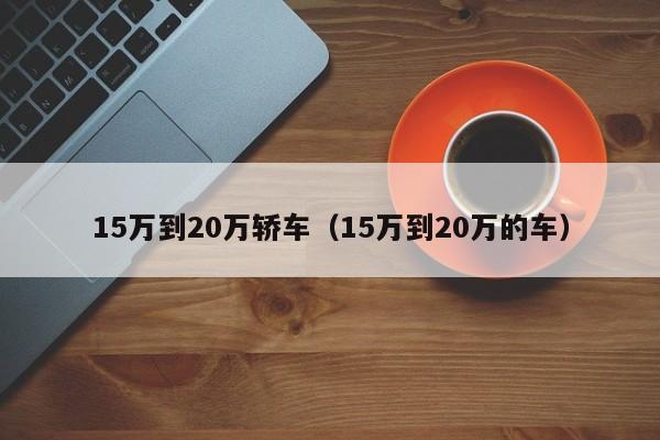 15万到20万轿车（15万到20万的车）