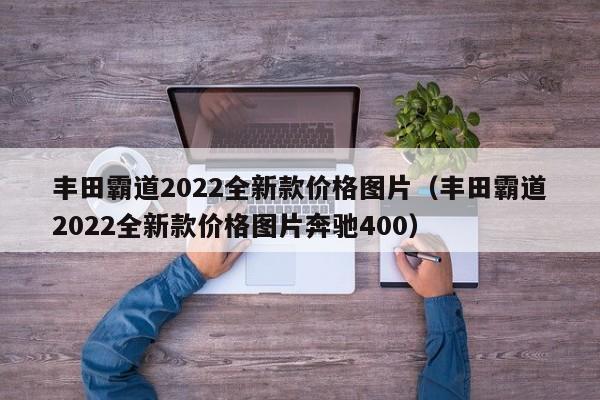 丰田霸道2022全新款价格图片（丰田霸道2022全新款价格图片奔驰400）