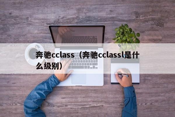 奔驰cclass（奔驰cclassl是什么级别）