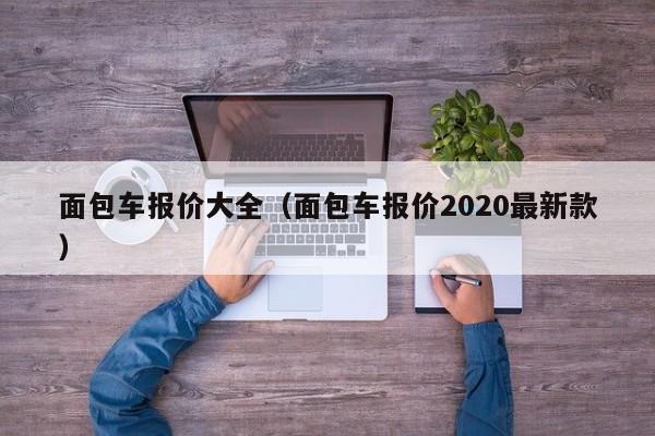 面包车报价大全（面包车报价2020最新款）