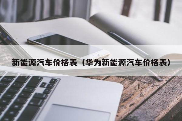 新能源汽车价格表（华为新能源汽车价格表）