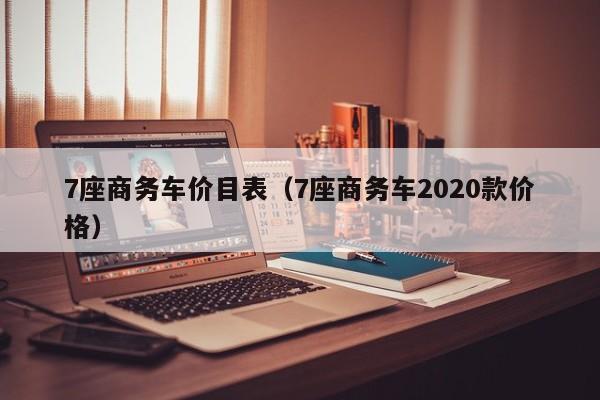 7座商务车价目表（7座商务车2020款价格）