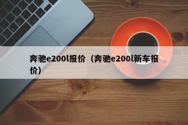 奔驰e200l报价（奔驰e200l新车报价）