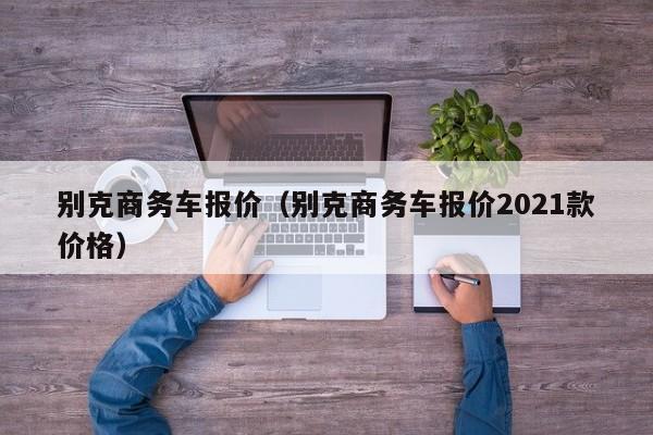 别克商务车报价（别克商务车报价2021款价格）