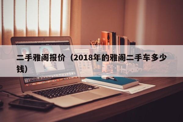 二手雅阁报价（2018年的雅阁二手车多少钱）