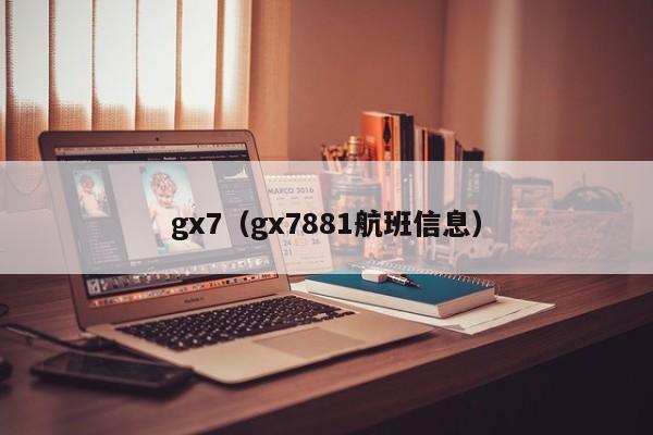 gx7（gx7881航班信息）
