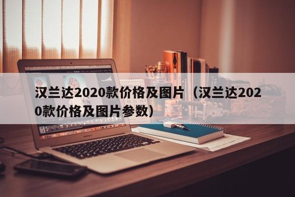 汉兰达2020款价格及图片（汉兰达2020款价格及图片参数）