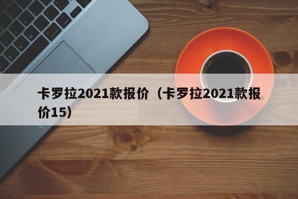 卡罗拉2021款报价（卡罗拉2021款报价15）