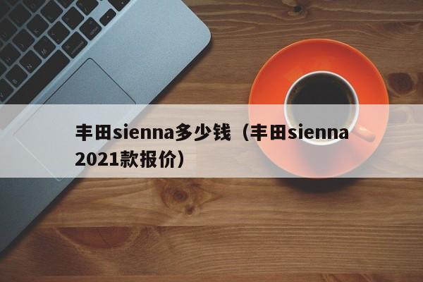 丰田sienna多少钱（丰田sienna2021款报价）