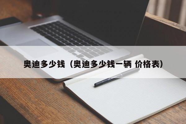 奥迪多少钱（奥迪多少钱一辆 价格表）