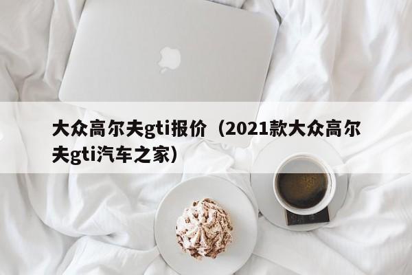 大众高尔夫gti报价（2021款大众高尔夫gti汽车之家）