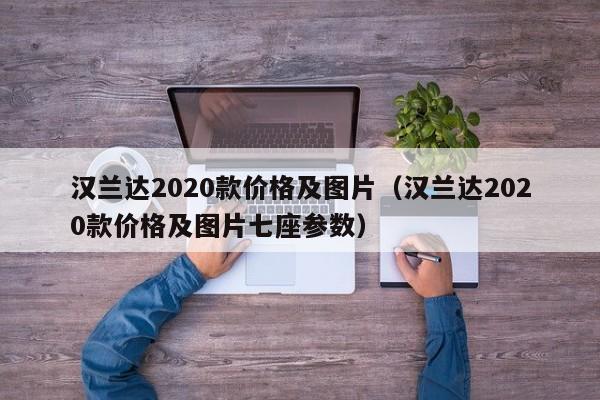 汉兰达2020款价格及图片（汉兰达2020款价格及图片七座参数）