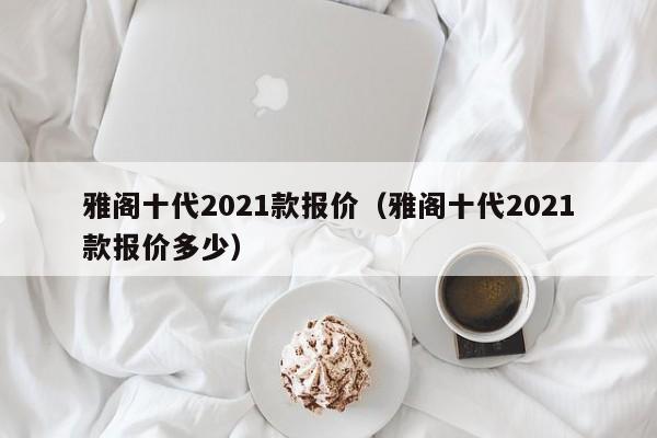 雅阁十代2021款报价（雅阁十代2021款报价多少）