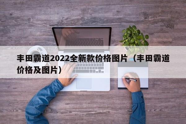 丰田霸道2022全新款价格图片（丰田霸道价格及图片）