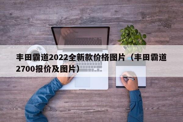 丰田霸道2022全新款价格图片（丰田霸道2700报价及图片）