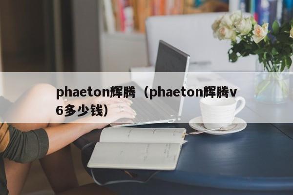 phaeton辉腾（phaeton辉腾v6多少钱）