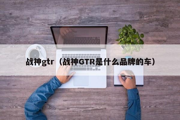 战神gtr（战神GTR是什么品牌的车）