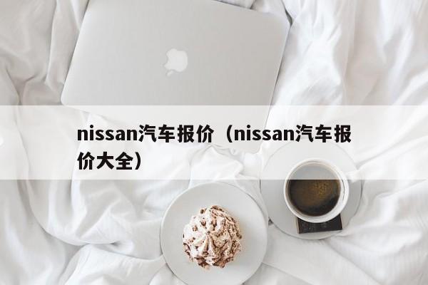 nissan汽车报价（nissan汽车报价大全）