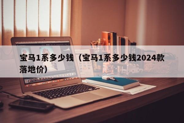 宝马1系多少钱（宝马1系多少钱2024款落地价）