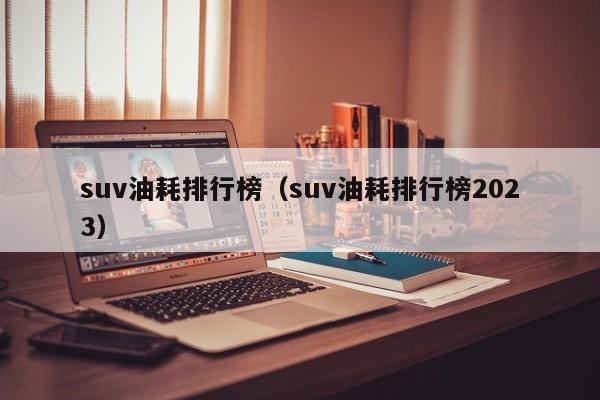 suv油耗排行榜（suv油耗排行榜2023）