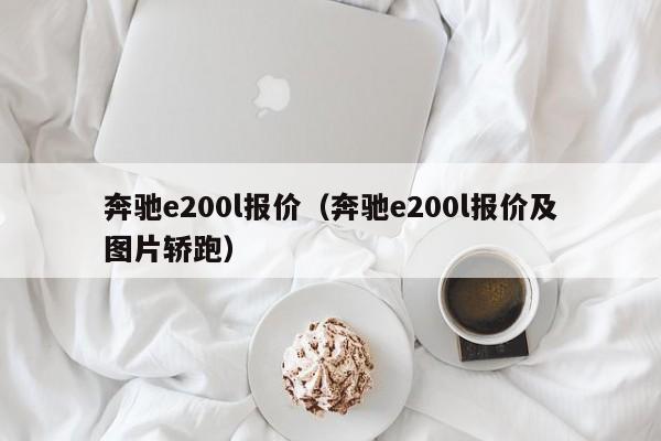 奔驰e200l报价（奔驰e200l报价及图片轿跑）