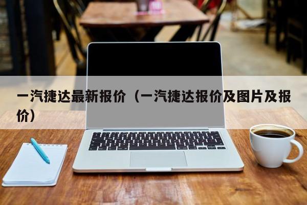 一汽捷达最新报价（一汽捷达报价及图片及报价）