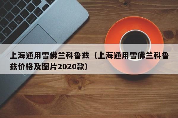 上海通用雪佛兰科鲁兹（上海通用雪佛兰科鲁兹价格及图片2020款）