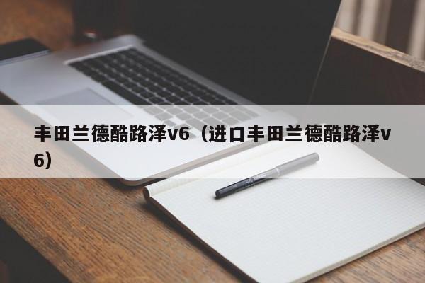 丰田兰德酷路泽v6（进口丰田兰德酷路泽v6）