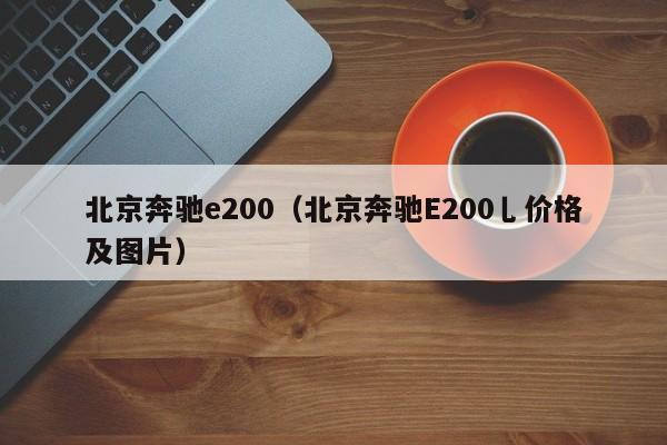 北京奔驰e200（北京奔驰E200乚价格及图片）