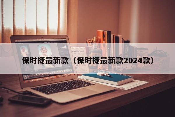 保时捷最新款（保时捷最新款2024款）