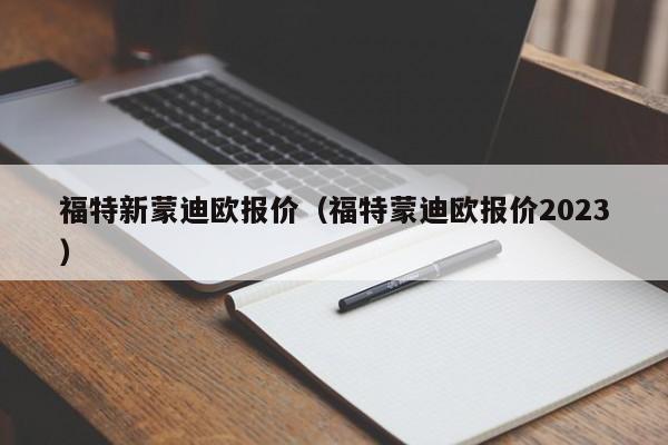 福特新蒙迪欧报价（福特蒙迪欧报价2023）